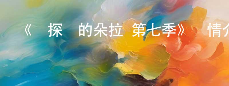 影視迷陳良永的個人博客,《愛探險的朵拉 第七季》詳情介紹_愛探險的朵拉 第七季已完結在線觀看_愛探險的朵拉 第七季迅雷下載_歐美動漫